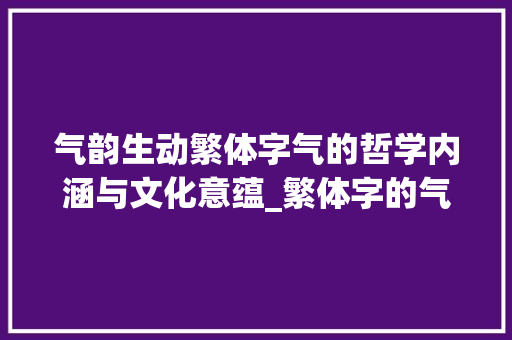 气韵生动繁体字气的哲学内涵与文化意蕴_繁体字的气是什么意思