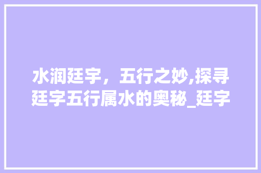 水润廷宇，五行之妙,探寻廷字五行属水的奥秘_廷字五行属水的意思