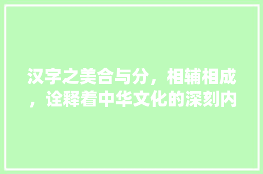 汉字之美合与分，相辅相成，诠释着中华文化的深刻内涵_合和组成的字念什么意思