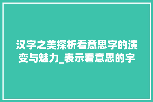 汉字之美探析看意思字的演变与魅力_表示看意思的字有多少个