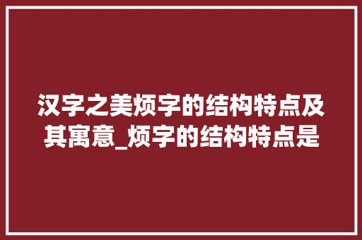 汉字之美烦字的结构特点及其寓意_烦字的结构特点是啥意思