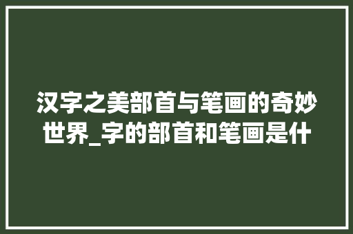 汉字之美部首与笔画的奇妙世界_字的部首和笔画是什么意思