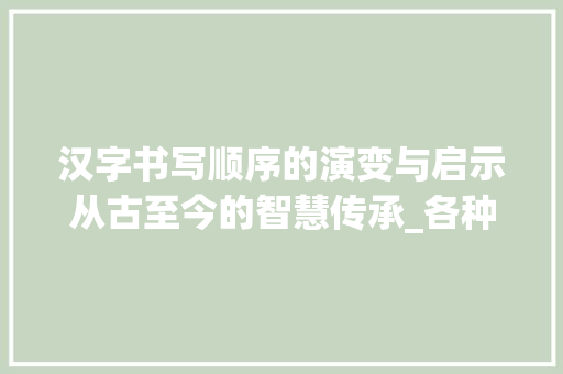 汉字书写顺序的演变与启示从古至今的智慧传承_各种字写的顺序是什么意思
