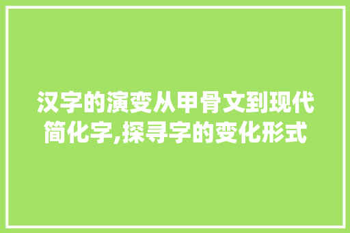 汉字的演变从甲骨文到现代简化字,探寻字的变化形式_字的变化形式是什么意思