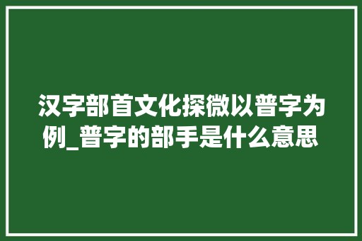 汉字部首文化探微以普字为例_普字的部手是什么意思