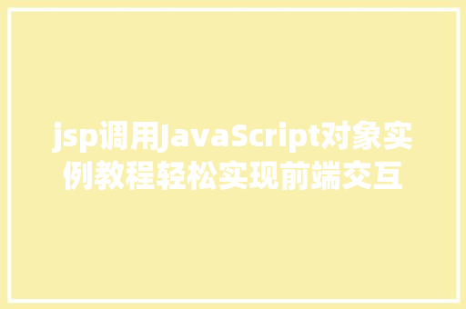 jsp调用JavaScript对象实例教程轻松实现前端交互