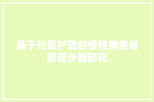 基于社区护理的慢性病患者管理步骤研究
