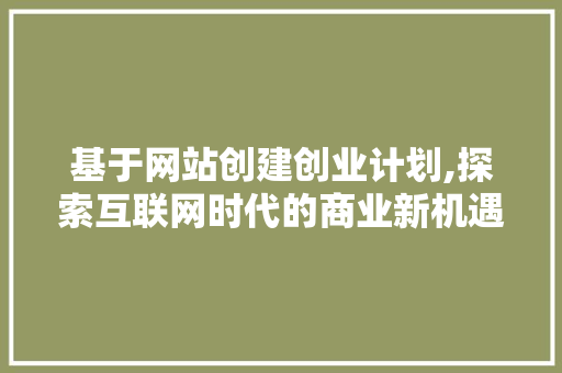 基于网站创建创业计划,探索互联网时代的商业新机遇