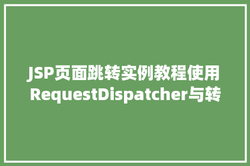 JSP页面跳转实例教程使用RequestDispatcher与转发和重定向