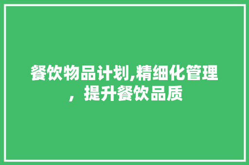 餐饮物品计划,精细化管理，提升餐饮品质