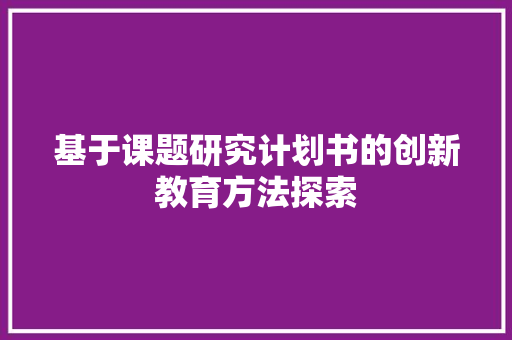 基于课题研究计划书的创新教育方法探索