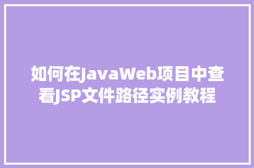 如何在JavaWeb项目中查看JSP文件路径实例教程