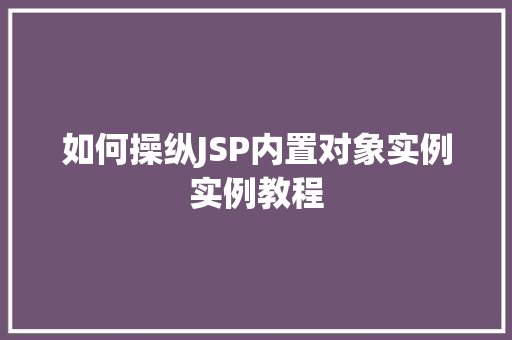 如何操纵JSP内置对象实例实例教程
