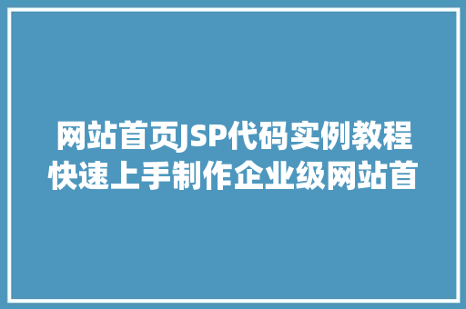 网站首页JSP代码实例教程快速上手制作企业级网站首页