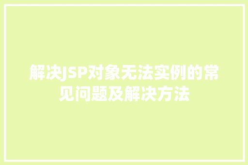 解决JSP对象无法实例的常见问题及解决方法