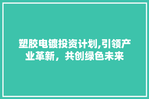 塑胶电镀投资计划,引领产业革新，共创绿色未来