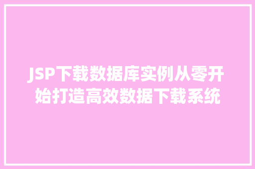 JSP下载数据库实例从零开始打造高效数据下载系统