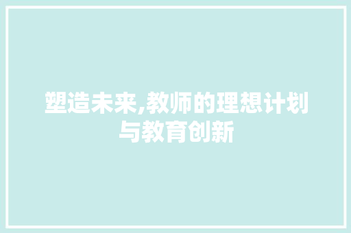 塑造未来,教师的理想计划与教育创新 生活感悟