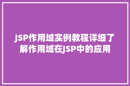 JSP作用域实例教程详细了解作用域在JSP中的应用 工作报告 JSP作用域实例教程详细了解作用域在JSP中的应用 工作报告