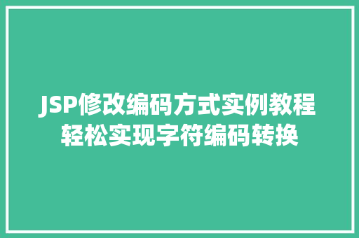 JSP修改编码方式实例教程轻松实现字符编码转换 采访稿 JSP修改编码方式实例教程轻松实现字符编码转换 采访稿