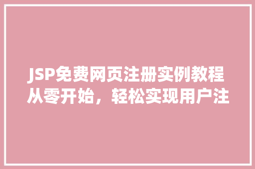 JSP免费网页注册实例教程从零开始,轻松实现用户注册功能 生活随笔 JSP免费网页注册实例教程从零开始,轻松实现用户注册功能 生活随笔