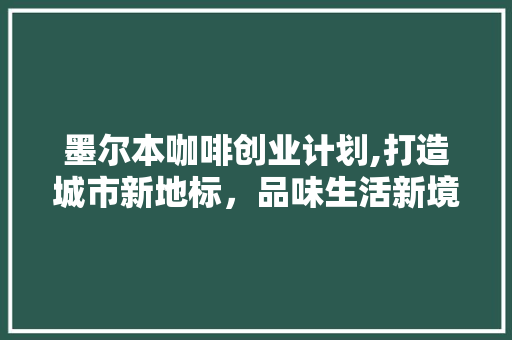 墨尔本咖啡创业计划,打造城市新地标，品味生活新境界