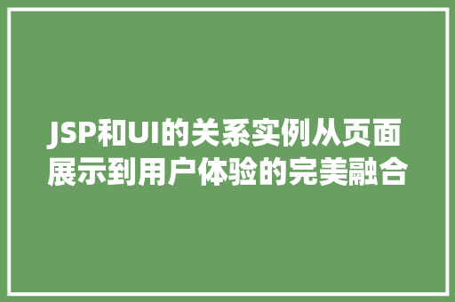 JSP和UI的关系实例从页面展示到用户体验的完美融合