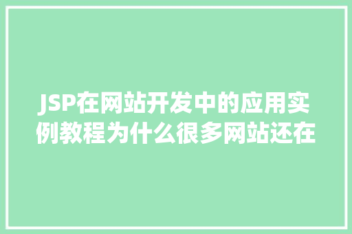JSP在网站开发中的应用实例教程为什么很多网站还在使用它