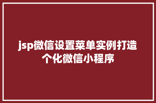 jsp微信设置菜单实例打造个化微信小程序
