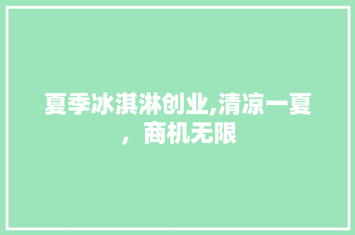 夏季冰淇淋创业,清凉一夏，商机无限