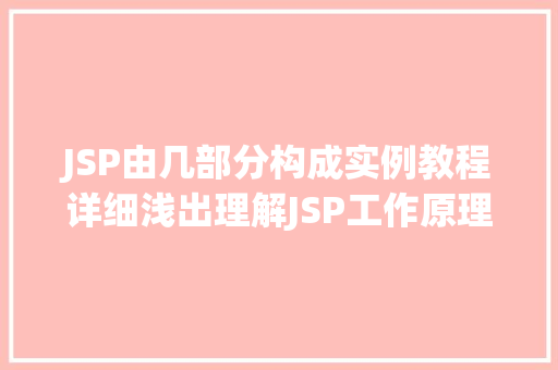 JSP由几部分构成实例教程详细浅出理解JSP工作原理