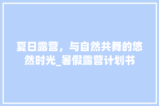 夏日露营，与自然共舞的悠然时光_暑假露营计划书
