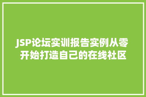 JSP论坛实训报告实例从零开始打造自己的在线社区