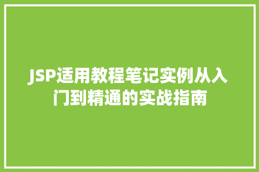 JSP适用教程笔记实例从入门到精通的实战指南