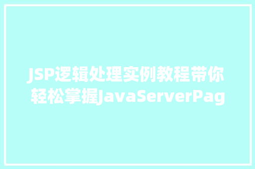 JSP逻辑处理实例教程带你轻松掌握JavaServerPages的精髓
