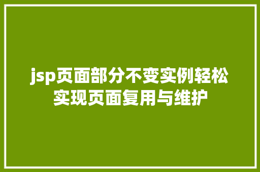 jsp页面部分不变实例轻松实现页面复用与维护 生活感悟 jsp页面部分不变实例轻松实现页面复用与维护 生活感悟