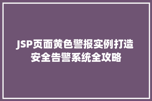JSP页面黄色警报实例打造安全告警系统全攻略 采访稿 JSP页面黄色警报实例打造安全告警系统全攻略 采访稿