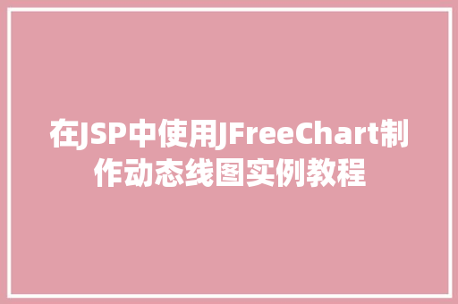 在JSP中使用JFreeChart制作动态线图实例教程