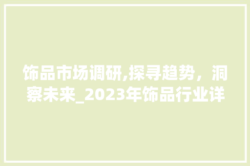 饰品市场调研,探寻趋势，洞察未来_2023年饰品行业详细介绍
