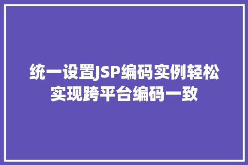 统一设置JSP编码实例轻松实现跨平台编码一致