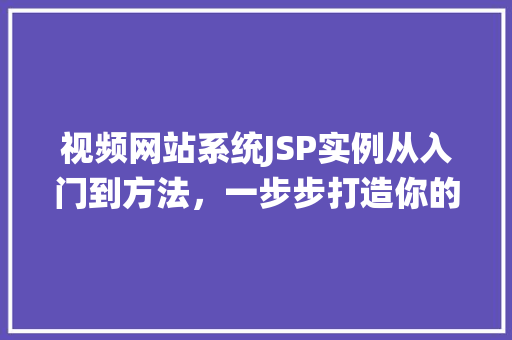 视频网站系统JSP实例从入门到方法，一步步打造你的视频平台