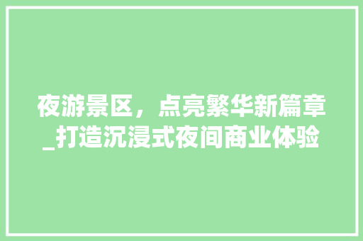夜游景区，点亮繁华新篇章_打造沉浸式夜间商业体验的探索与方法