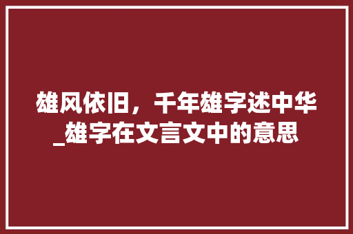 雄风依旧，千年雄字述中华_雄字在文言文中的意思