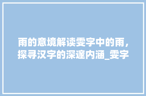 雨的意境解读雯字中的雨，探寻汉字的深邃内涵_雯字中的雨是什么意思