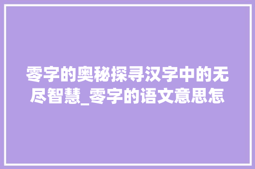 零字的奥秘探寻汉字中的无尽智慧_零字的语文意思怎么写的