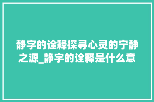 静字的诠释探寻心灵的宁静之源_静字的诠释是什么意思呀