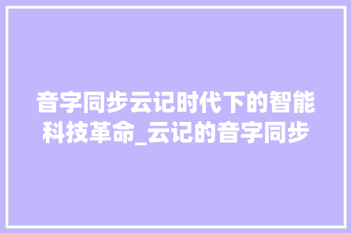 音字同步云记时代下的智能科技革命_云记的音字同步什么意思