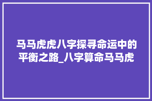 马马虎虎八字探寻命运中的平衡之路_八字算命马马虎虎的意思