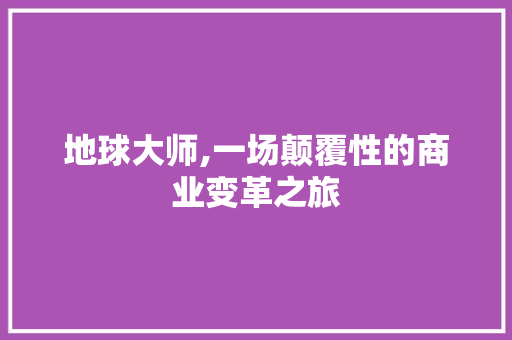 地球大师,一场颠覆性的商业变革之旅