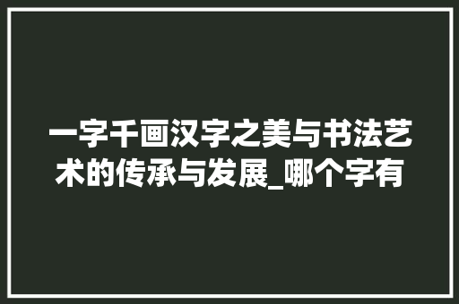一字千画汉字之美与书法艺术的传承与发展_哪个字有一千画字的意思